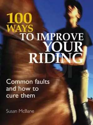 100 sposobów na poprawę jazdy konnej: Najczęstsze błędy i jak je leczyć - 100 Ways to Improve Your Riding: Common Faults and How to Cure Them