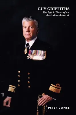 Guy Griffiths: Życie i czasy australijskiego admirała - Guy Griffiths: The Life & Times of an Australian Admiral