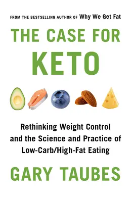 The Case for Keto: Ponowne przemyślenie kontroli wagi oraz nauki i praktyki jedzenia niskowęglowodanowego / wysokotłuszczowego - The Case for Keto: Rethinking Weight Control and the Science and Practice of Low-Carb/High-Fat Eating