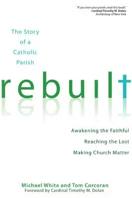 Odbudowany: Historia katolickiej parafii: Przebudzenie wiernych, dotarcie do zagubionych i nadanie kościołowi znaczenia - Rebuilt: The Story of a Catholic Parish: Awakening the Faithful, Reaching the Lost, and Making Church Matter