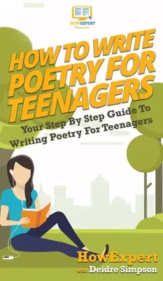Jak Pisać Poezję Dla Nastolatków: Przewodnik krok po kroku po pisaniu poezji dla nastolatków - How To Write Poetry For Teenagers: Your Step By Step Guide To Writing Poetry For Teenagers