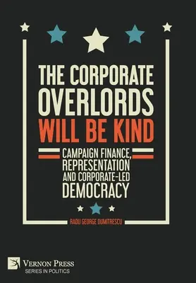 Korporacyjni władcy będą łaskawi: Finansowanie kampanii, reprezentacja i demokracja kierowana przez korporacje - The Corporate Overlords will be Kind: Campaign Finance, Representation and Corporate-led Democracy