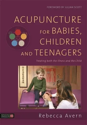 Akupunktura dla niemowląt, dzieci i nastolatków: Leczenie zarówno choroby, jak i dziecka - Acupuncture for Babies, Children and Teenagers: Treating Both the Illness and the Child