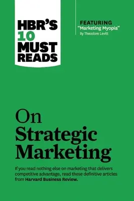 Hbr's 10 Must Reads on Strategic Marketing (z wyróżnionym artykułem Marketing Myopia, autorstwa Theodore'a Levitta) - Hbr's 10 Must Reads on Strategic Marketing (with Featured Article Marketing Myopia, by Theodore Levitt)