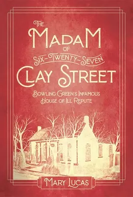 Madam na Six-Twenty-Seven Clay Street: Niesławny dom złej sławy w Bowling Green - The Madam at Six-Twenty-Seven Clay Street: Bowling Green's Infamous House of Ill Repute