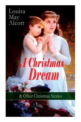 A Christmas Dream & Other Christmas Stories by Louisa May Alcott: Wesołych Świąt, Co widział i mówił dzwonek, Świąteczne marzenie Becky, Gh opata - A Christmas Dream & Other Christmas Stories by Louisa May Alcott: Merry Christmas, What the Bell Saw and Said, Becky's Christmas Dream, The Abbot's Gh