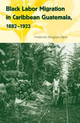 Migracja czarnej siły roboczej w karaibskiej Gwatemali, 1882-1923 - Black Labor Migration in Caribbean Guatemala, 1882-1923