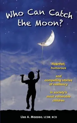 Kto złapie księżyc? Szczere, pełne humoru i przekonujące historie o odporności najbardziej wrażliwych dzieci w społeczeństwie - Who Can Catch the Moon? Heartfelt, Humorous and Compelling Stories of Resiliency in Society's Most Vulnerable Children