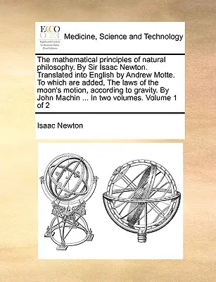 The Mathematical Principles of Natural Philosophy (Matematyczne zasady filozofii naturalnej) Sir Isaaca Newtona. Przetłumaczone na język angielski przez Andrew Motte'a. Do których dodano prawa M - The Mathematical Principles of Natural Philosophy. by Sir Isaac Newton. Translated Into English by Andrew Motte. to Which Are Added, the Laws of the M