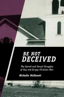Be Not Deceived: Święte i seksualne zmagania chrześcijańskich gejów i byłych gejów - Be Not Deceived: The Sacred and Sexual Struggles of Gay and Ex-gay Christian Men