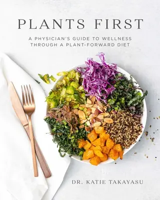 Rośliny przede wszystkim: Przewodnik lekarza po dobrym samopoczuciu dzięki diecie roślinnej - Plants First: A Physician's Guide to Wellness Through a Plant-Forward Diet