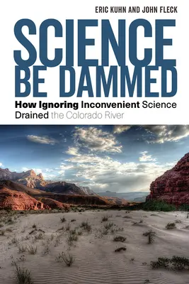 Nauka niech będzie przeklęta: Jak ignorowanie niewygodnej nauki osuszyło rzekę Kolorado - Science Be Dammed: How Ignoring Inconvenient Science Drained the Colorado River