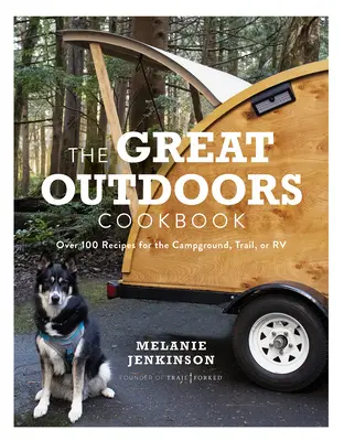 The Great Outdoors Cookbook: Ponad 100 przepisów na kemping, szlak lub kampera - The Great Outdoors Cookbook: Over 100 Recipes for the Campground, Trail, or RV