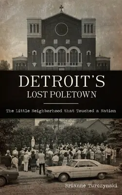 Detroit's Lost Poletown: Mała dzielnica, która dotknęła naród - Detroit's Lost Poletown: The Little Neighborhood That Touched a Nation