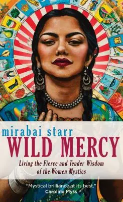 Dzikie miłosierdzie: Żyjąc ostrą i delikatną mądrością kobiet mistyków - Wild Mercy: Living the Fierce and Tender Wisdom of the Women Mystics