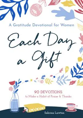 Każdy dzień jest darem: A Gratitude Devotional for Women: 90 Devotions to Make a Habit of Praise and Thanks - Each Day a Gift: A Gratitude Devotional for Women: 90 Devotions to Make a Habit of Praise and Thanks