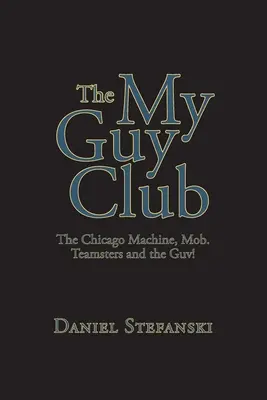 The My Guy Club: The Chicago Machine, Mob. Teamsters and the Guv!