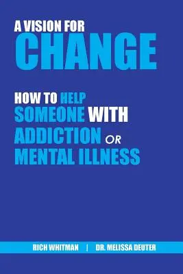 Wizja zmiany: Jak pomóc komuś z uzależnieniem lub chorobą psychiczną (Whitman Richard (Rich)) - A Vision for Change: How to Help Someone With Addiction or Mental Illness (Whitman Richard (Rich))