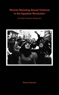 Kobiety stawiające opór przemocy seksualnej i egipska rewolucja: Świadectwa arabskich feministek - Women Resisting Sexual Violence and the Egyptian Revolution: Arab Feminist Testimonies