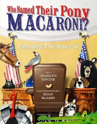 Kto nazwał swojego kucyka Macaroni? Wiersze o zwierzakach z Białego Domu - Who Named Their Pony Macaroni?: Poems about White House Pets