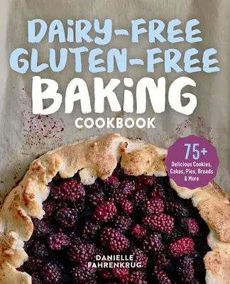 Bezglutenowa książka kucharska bez nabiału: 75+ pysznych ciasteczek, ciast, ciast, chlebów i nie tylko - Dairy-Free Gluten-Free Baking Cookbook: 75+ Delicious Cookies, Cakes, Pies, Breads & More