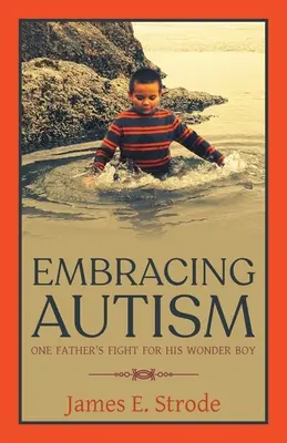 Obejmując autyzm: Walka jednego ojca o swojego cudownego chłopca - Embracing Autism: One Father's Fight for His Wonder Boy