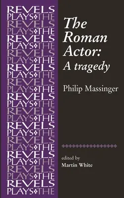 The Roman Actor: Philip Massinger - The Roman Actor: By Philip Massinger