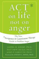 Działaj w życiu, nie w gniewie: Nowy przewodnik po terapii akceptacji i zaangażowania w problem gniewu - Act on Life Not on Anger: The New Acceptance and Commitment Therapy Guide to Problem Anger