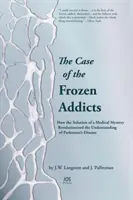 Case of the Frozen Addicts - Jak rozwiązanie tajemnicy medycznej zrewolucjonizowało rozumienie choroby Parkinsona - Case of the Frozen Addicts - How the Solution of a Medical Mystery Revolutionized the Understanding of Parkinson's Disease