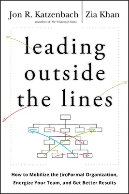 Leading Outside the Lines: Jak zmobilizować nieformalną organizację, ożywić zespół i uzyskać lepsze wyniki - Leading Outside the Lines: How to Mobilize the Informal Organization, Energize Your Team, and Get Better Results