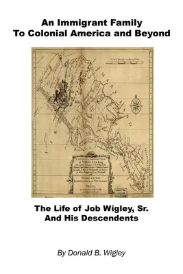 Rodzina imigrantów w kolonialnej Ameryce i nie tylko - życie Joba Wigleya seniora i jego potomków - An Immigrant Family to Colonial America and Beyond - The Life of Job Wigley, Sr. and His Descendents