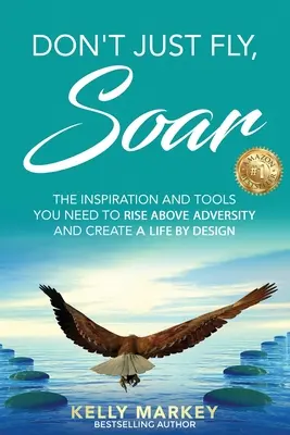 Don't Just Fly, SOAR: Inspiracja i narzędzia potrzebne do wzniesienia się ponad przeciwności i stworzenia życia według własnego projektu - Don't Just Fly, SOAR: The Inspiration and tools you need to rise above adversity and create a life by design