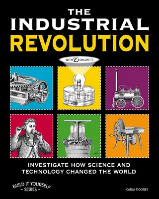 Rewolucja przemysłowa: Zbadaj, jak nauka i technologia zmieniły świat dzięki 25 projektom - The Industrial Revolution: Investigate How Science and Technology Changed the World with 25 Projects