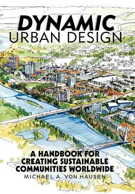 Dynamiczne projektowanie miast: Podręcznik tworzenia zrównoważonych społeczności na całym świecie - Dynamic Urban Design: A Handbook for Creating Sustainable Communities Worldwide