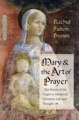 Maryja i sztuka modlitwy: Godzinki o Najświętszej Maryi Pannie w średniowiecznym życiu i myśli chrześcijańskiej - Mary and the Art of Prayer: The Hours of the Virgin in Medieval Christian Life and Thought