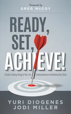 Ready, Set, Achieve! Przewodnik po kierowaniu swoim życiem, tworzeniu równowagi i osiąganiu celów - Ready, Set, Achieve!: A Guide to Taking Charge of Your Life, Creating Balance, and Achieving Your Goals