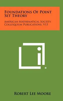Podstawy teorii zbiorów punktowych: Publikacje kolokwium Amerykańskiego Towarzystwa Matematycznego, V13 - Foundations Of Point Set Theory: American Mathematical Society Colloquium Publications, V13
