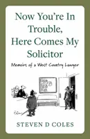 Teraz jesteś w tarapatach, nadchodzi mój adwokat! - Wspomnienia prawnika z zachodniego kraju - Now You're In Trouble, Here Comes My Solicitor! - Memoirs of a West Country Lawyer