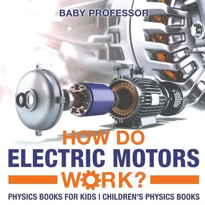 Jak działają silniki elektryczne? Książki o fizyce dla dzieci Książki o fizyce dla dzieci - How Do Electric Motors Work? Physics Books for Kids Children's Physics Books