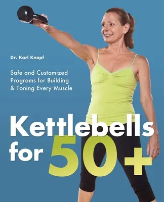 Kettlebells dla 50+: Bezpieczne i spersonalizowane programy budowania i tonizowania każdego mięśnia - Kettlebells for 50+: Safe and Customized Programs for Building & Toning Every Muscle