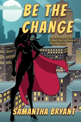 Be the Change: Powieść o menopauzalnych superbohaterkach - Be the Change: A Menopausal Superheroes Novel