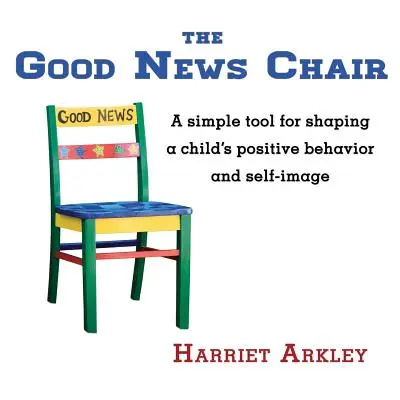 Krzesło dobrych wiadomości: Proste narzędzie do kształtowania pozytywnego zachowania i wizerunku własnego dziecka - The Good News Chair: A Simple Tool for Shaping a Child's Positive Behavior & Self-Image