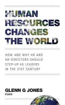 Zasoby ludzkie zmieniają świat: jak i dlaczego dyrektorzy HR powinni stać się liderami w XXI wieku - Human Resources Changes the World: How and Why HR and HR Directors Should Step-Up as Leaders in the 21st Century