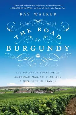 Droga do Burgundii: Nieprawdopodobna historia Amerykanina produkującego wino i nowe życie we Francji - The Road to Burgundy: The Unlikely Story of an American Making Wine and a New Life in France