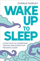 Wake Up to Sleep - 5 potężnych praktyk przekształcających stres i traumę w spokojny sen i uważne sny - Wake Up to Sleep - 5 Powerful Practices to Transform Stress and Trauma for Peaceful Sleep and Mindful Dreams