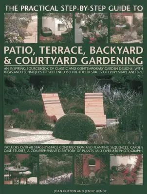 The Practical Step-By-Step Guide to Patio, Terrace, Backyard & Courtyard Gardening: Inspirująca książka źródłowa klasycznych i współczesnych projektów ogrodów - The Practical Step-By-Step Guide to Patio, Terrace, Backyard & Courtyard Gardening: An Inspiring Sourcebook of Classic and Contemporary Garden Designs