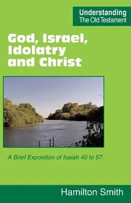 Bóg, Izrael, bałwochwalstwo i Chrystus: Krótkie omówienie Izajasza od 40 do 57 - God, Israel, Idolatry and Christ: A Brief Exposition of Isaiah 40 to 57