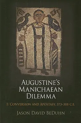 Manichejski dylemat Augustyna, tom 1: Nawrócenie i apostazja, 373-388 n.e. - Augustine's Manichaean Dilemma, Volume 1: Conversion and Apostasy, 373-388 C.E.