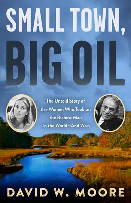 Małe miasto, wielka ropa: Nieopowiedziana historia kobiet, które zmierzyły się z najbogatszym człowiekiem na świecie - i wygrały - Small Town, Big Oil: The Untold Story of the Women Who Took on the Richest Man in the World--And Won