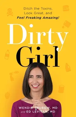 Dirty Girl: Porzuć toksyny, wyglądaj świetnie i czuj się ZNAKOMICIE! - Dirty Girl: Ditch the Toxins, Look Great and Feel FREAKING AMAZING!